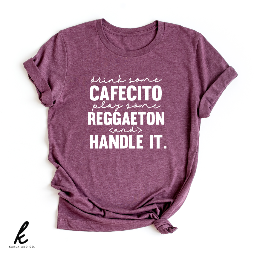Drink Some Cafecito, Play Some Reggaeton and Handle It. Shirt